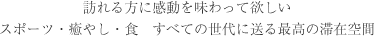 訪れる方に感動を味わって欲しい　スポーツ・癒し・食すべての世代に送る最高の滞在空間