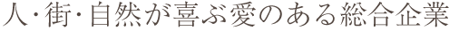 人・街・自然が喜ぶ愛のある総合企業