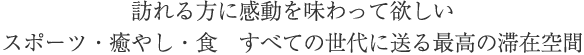 訪れる方に感動を味わって欲しい　スポーツ・癒し・食すべての世代に送る最高の滞在空間