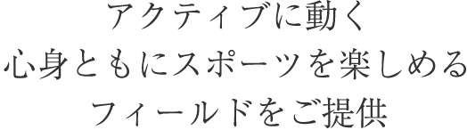 心身ともにスポーツを楽しめるフィールドをご提供