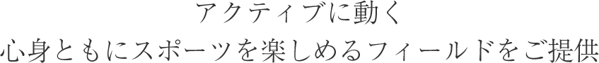 心身ともにスポーツを楽しめるフィールドをご提供